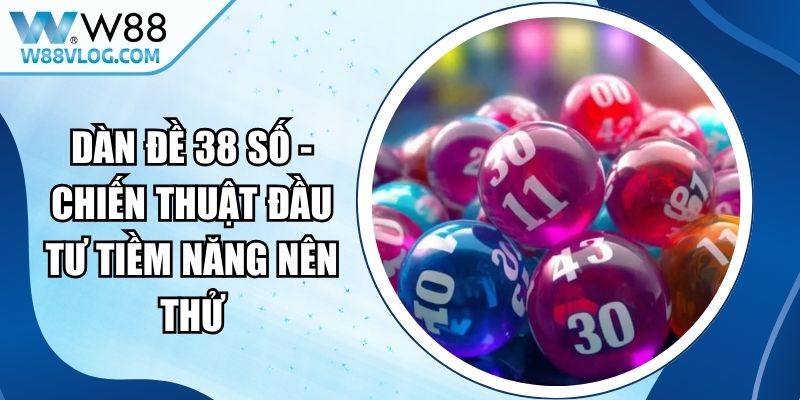 Dàn Đề 38 Số - Chiến Thuật Đầu Tư Tiềm Năng Nên Thử 13 Dàn Đề 38 Số
